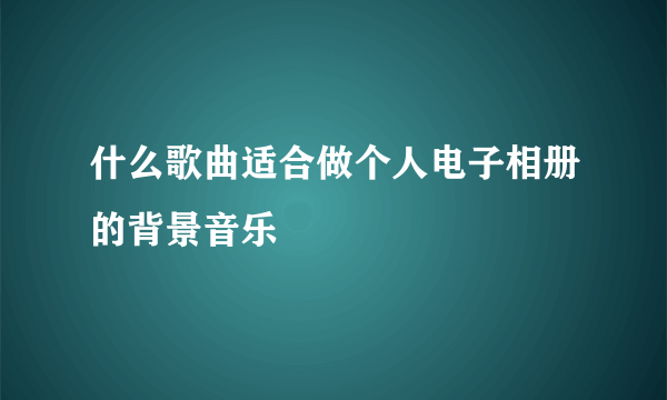 什么歌曲适合做个人电子相册的背景音乐