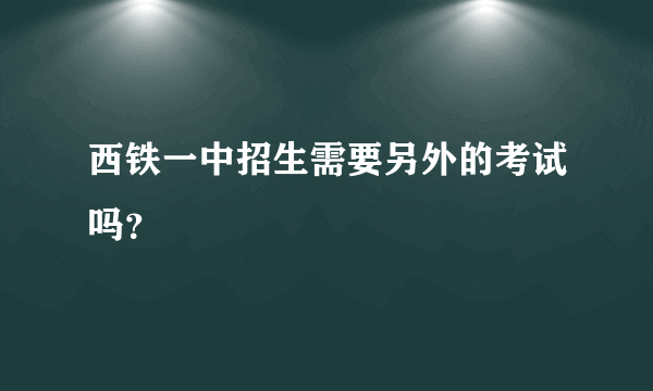 西铁一中招生需要另外的考试吗？