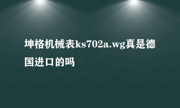 坤格机械表ks702a.wg真是德国进口的吗