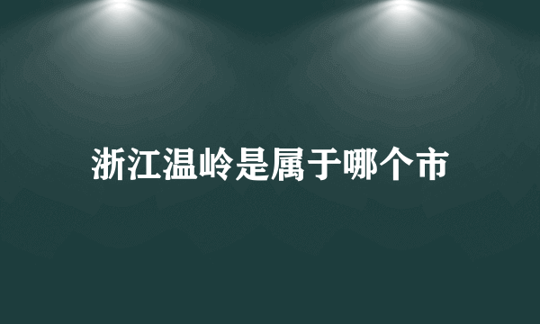 浙江温岭是属于哪个市