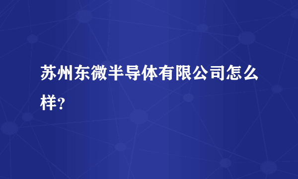 苏州东微半导体有限公司怎么样？