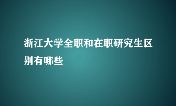 浙江大学全职和在职研究生区别有哪些