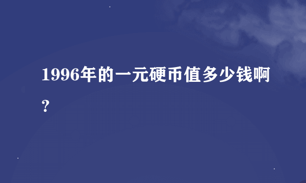 1996年的一元硬币值多少钱啊？