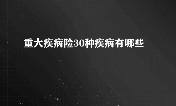 重大疾病险30种疾病有哪些