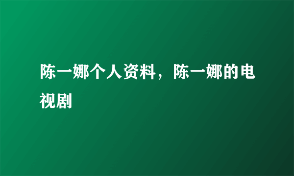 陈一娜个人资料，陈一娜的电视剧