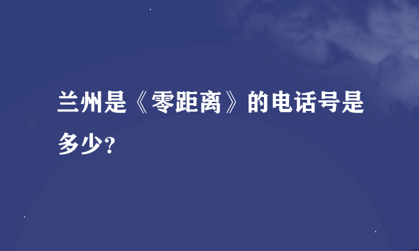 兰州是《零距离》的电话号是多少？