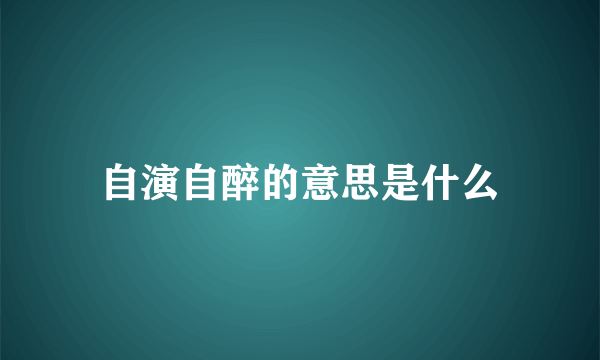 自演自醉的意思是什么