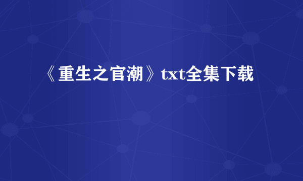 《重生之官潮》txt全集下载