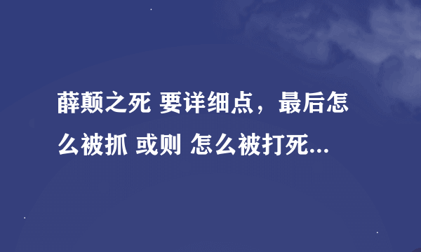 薛颠之死 要详细点，最后怎么被抓 或则 怎么被打死，有没有冤情