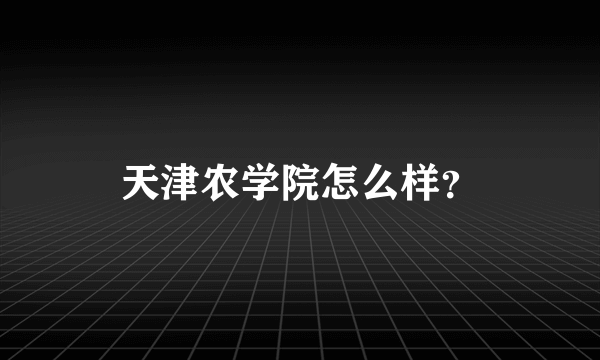 天津农学院怎么样？