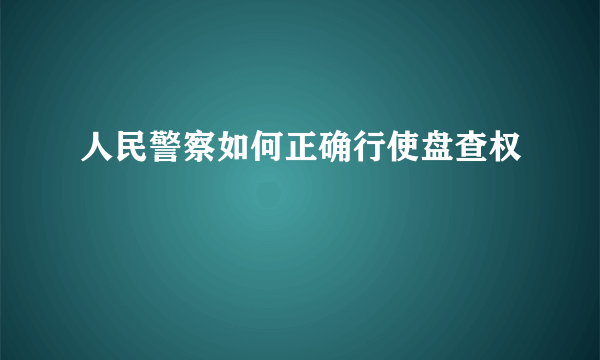 人民警察如何正确行使盘查权