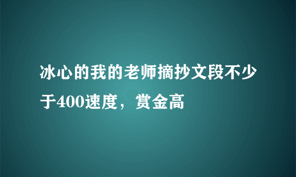 冰心的我的老师摘抄文段不少于400速度，赏金高