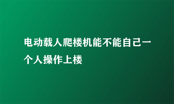 电动载人爬楼机能不能自己一个人操作上楼