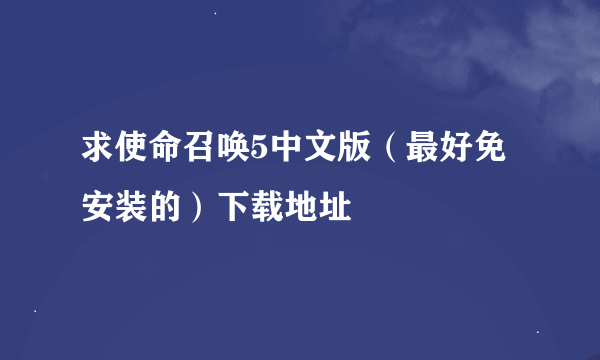 求使命召唤5中文版（最好免安装的）下载地址