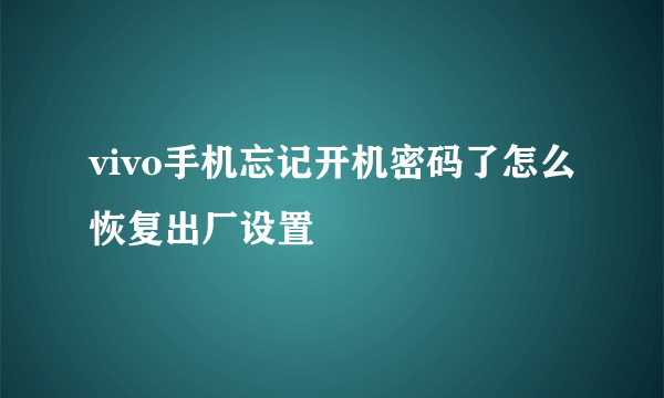 vivo手机忘记开机密码了怎么恢复出厂设置