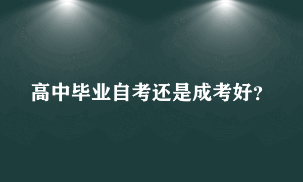 高中毕业自考还是成考好？