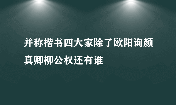 并称楷书四大家除了欧阳询颜真卿柳公权还有谁