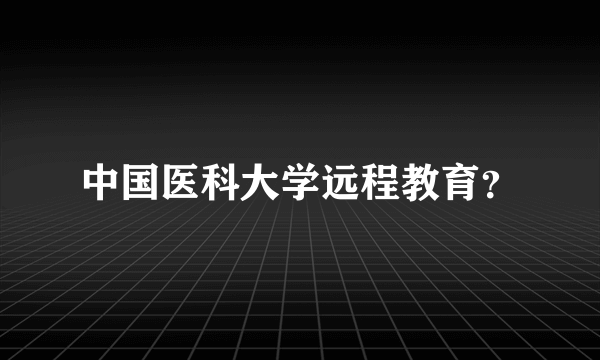 中国医科大学远程教育？