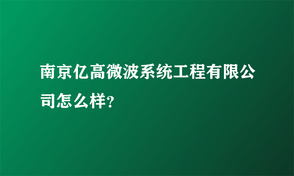 南京亿高微波系统工程有限公司怎么样？