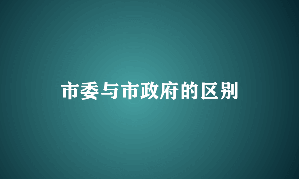 市委与市政府的区别