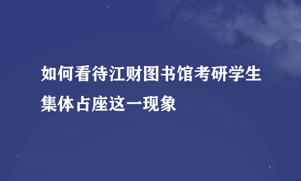 如何看待江财图书馆考研学生集体占座这一现象