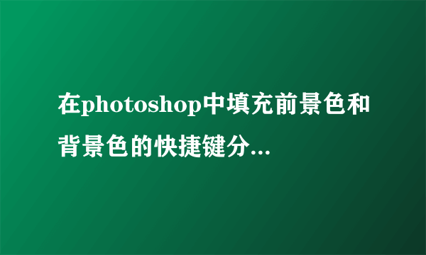 在photoshop中填充前景色和背景色的快捷键分别是什么？ 填充