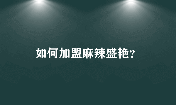 如何加盟麻辣盛艳？