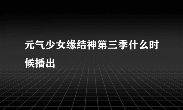 元气少女缘结神第三季什么时候播出