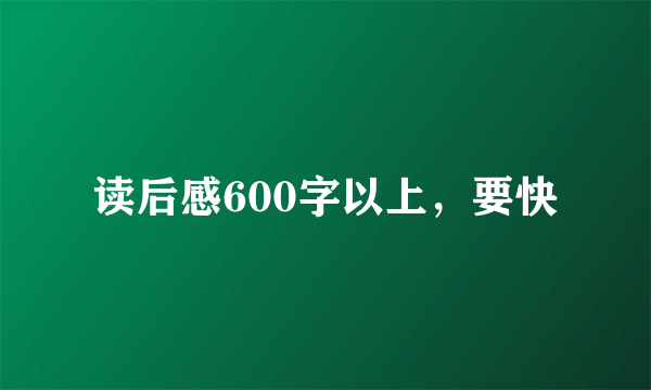 读后感600字以上，要快