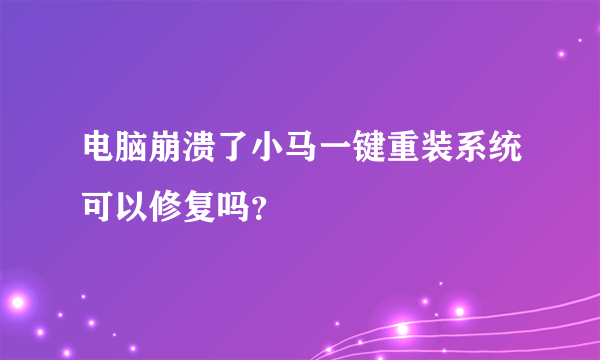 电脑崩溃了小马一键重装系统可以修复吗？