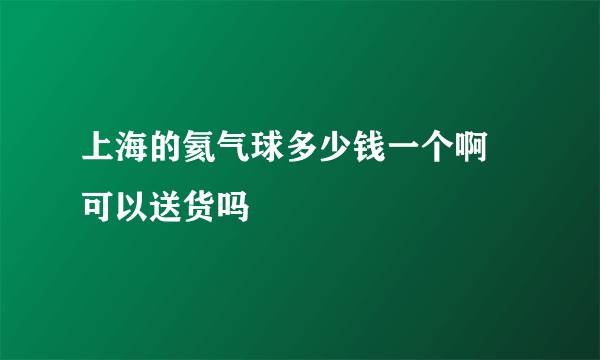 上海的氦气球多少钱一个啊 可以送货吗