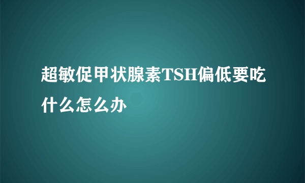 超敏促甲状腺素TSH偏低要吃什么怎么办