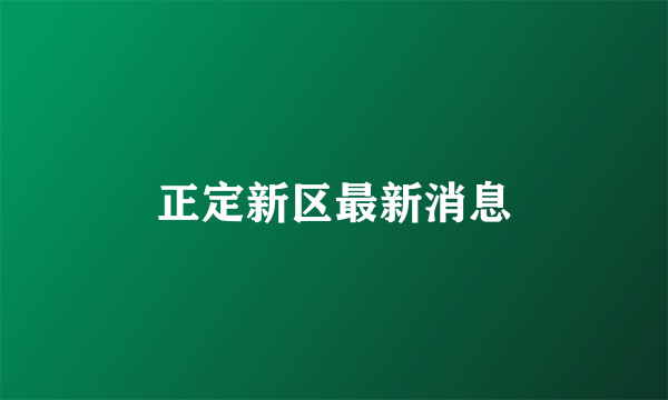 正定新区最新消息