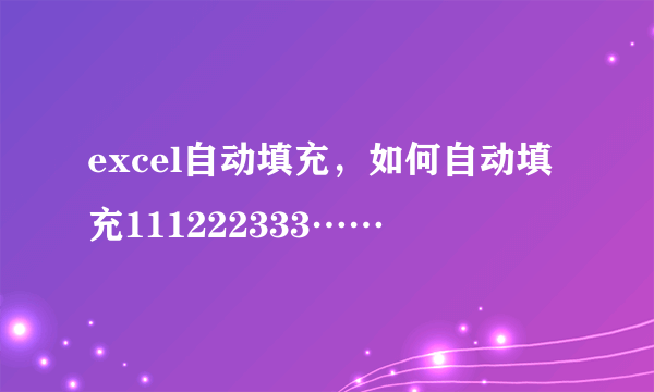 excel自动填充，如何自动填充111222333……