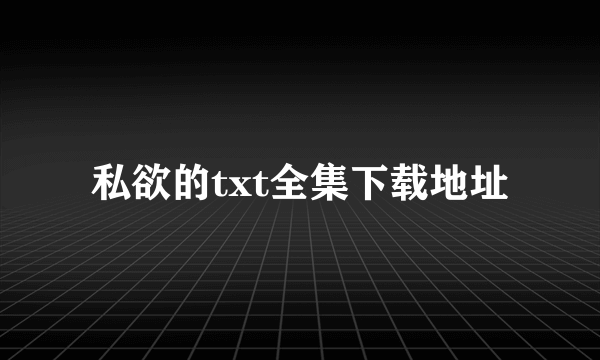 私欲的txt全集下载地址