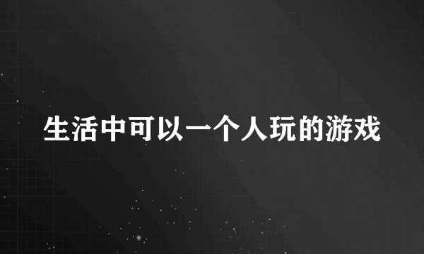 生活中可以一个人玩的游戏