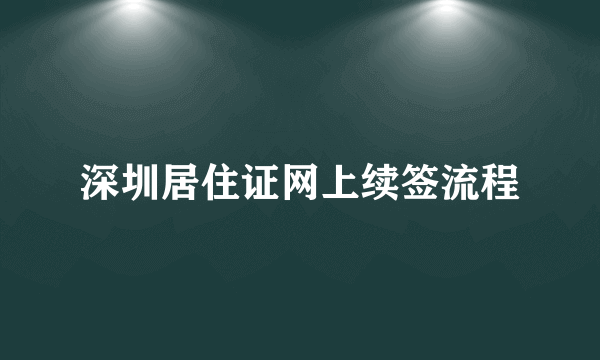 深圳居住证网上续签流程