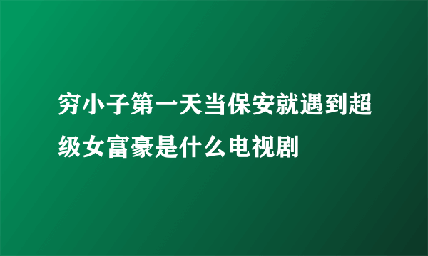 穷小子第一天当保安就遇到超级女富豪是什么电视剧