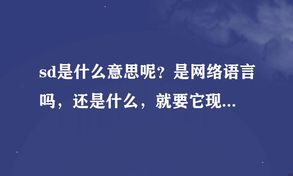 sd是什么意思呢？是网络语言吗，还是什么，就要它现在最普遍的意思就行，不用把所有的意思都贴出来啊，