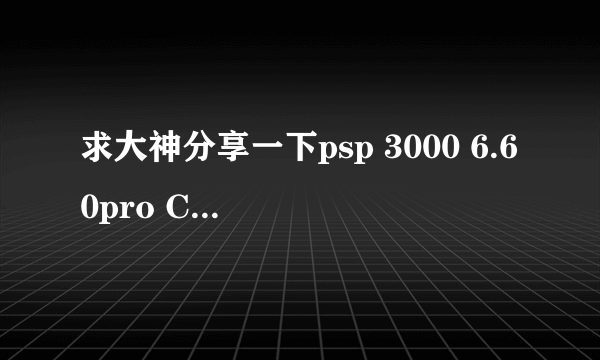 求大神分享一下psp 3000 6.60pro C2的刷机软件和教程，发企鹅117261275