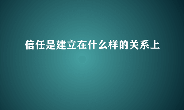 信任是建立在什么样的关系上