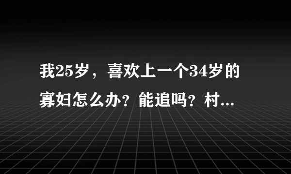 我25岁，喜欢上一个34岁的寡妇怎么办？能追吗？村里人怎么看