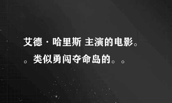 艾德·哈里斯 主演的电影。。类似勇闯夺命岛的。。