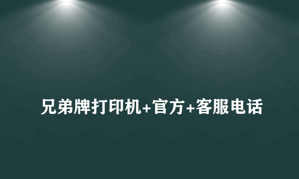 
兄弟牌打印机+官方+客服电话
