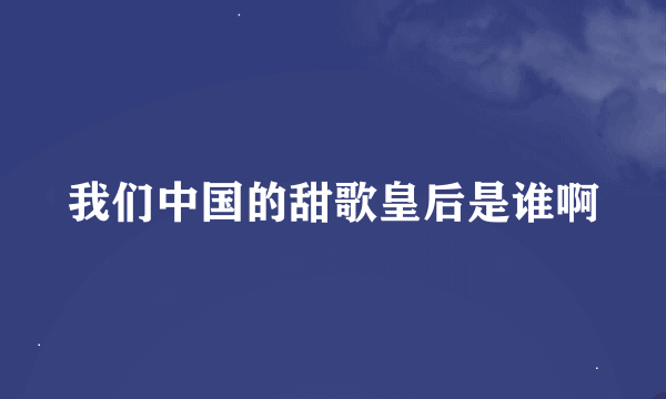 我们中国的甜歌皇后是谁啊