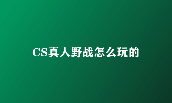 CS真人野战怎么玩的