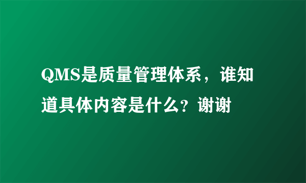 QMS是质量管理体系，谁知道具体内容是什么？谢谢