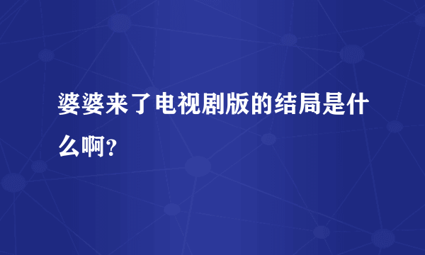 婆婆来了电视剧版的结局是什么啊？