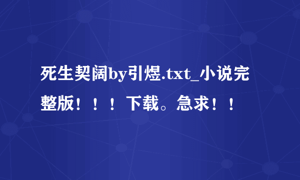 死生契阔by引煜.txt_小说完整版！！！下载。急求！！