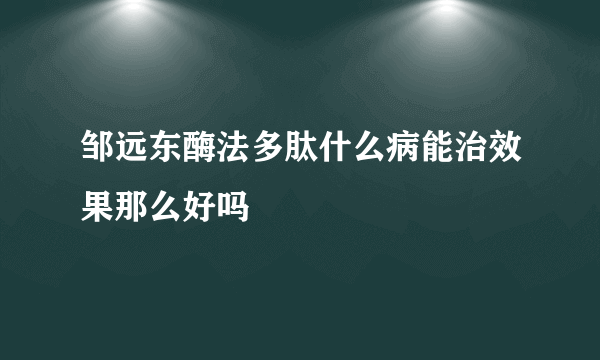 邹远东酶法多肽什么病能治效果那么好吗